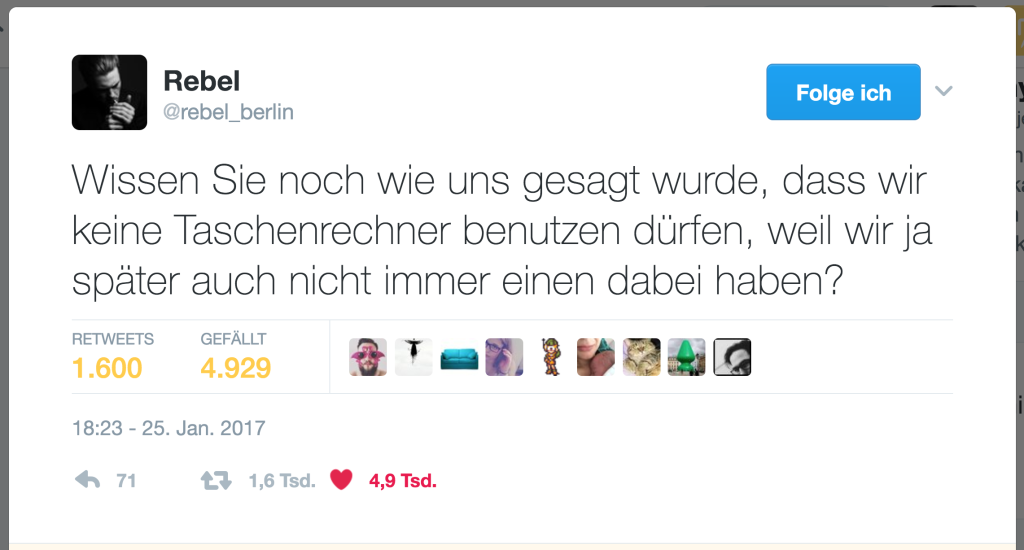 Tweet „ Wissen Sie noch wie uns gesagt wurde, dass wir keine Taschenrechner benutzen dürfen, weil wir ja später auch nicht immer einen dabei haben?“ von @rebel_berlin